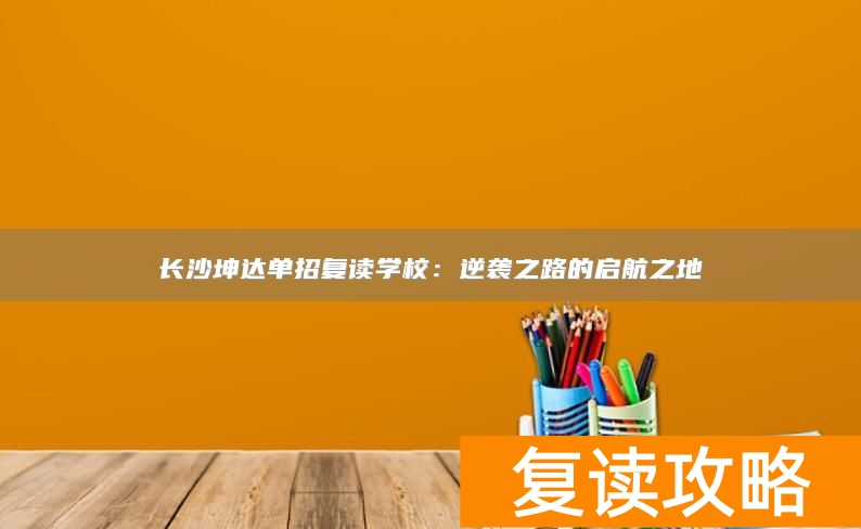 长沙坤达单招复读学校:逆袭之路的启航之地