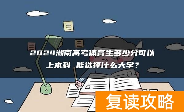 2024湖南高考体育生多少分可以上本科 能选择什么大学?
