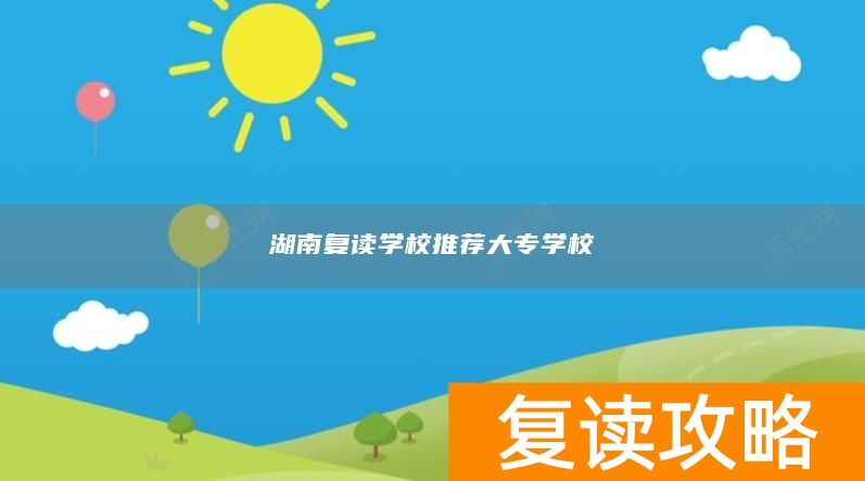 湖南复读学校推荐大专学校