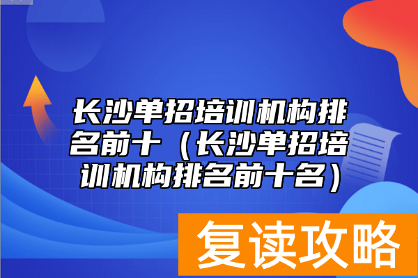 长沙单招培训机构排名前十(长沙单招培训机构排名前十名)