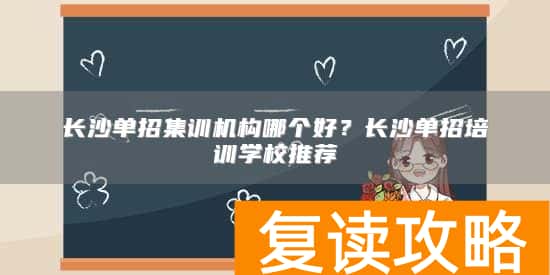长沙单招集训机构哪个好？长沙单招培训学校推荐
