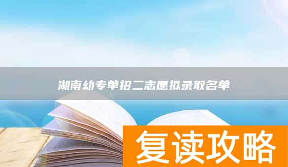 湖南幼专单招二志愿拟录取名单