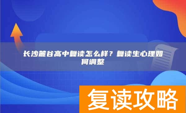 长沙麓谷高中复读怎么样?复读生心理如何调整
