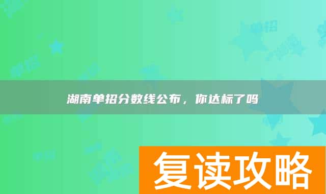 湖南单招分数线公布,你达标了吗